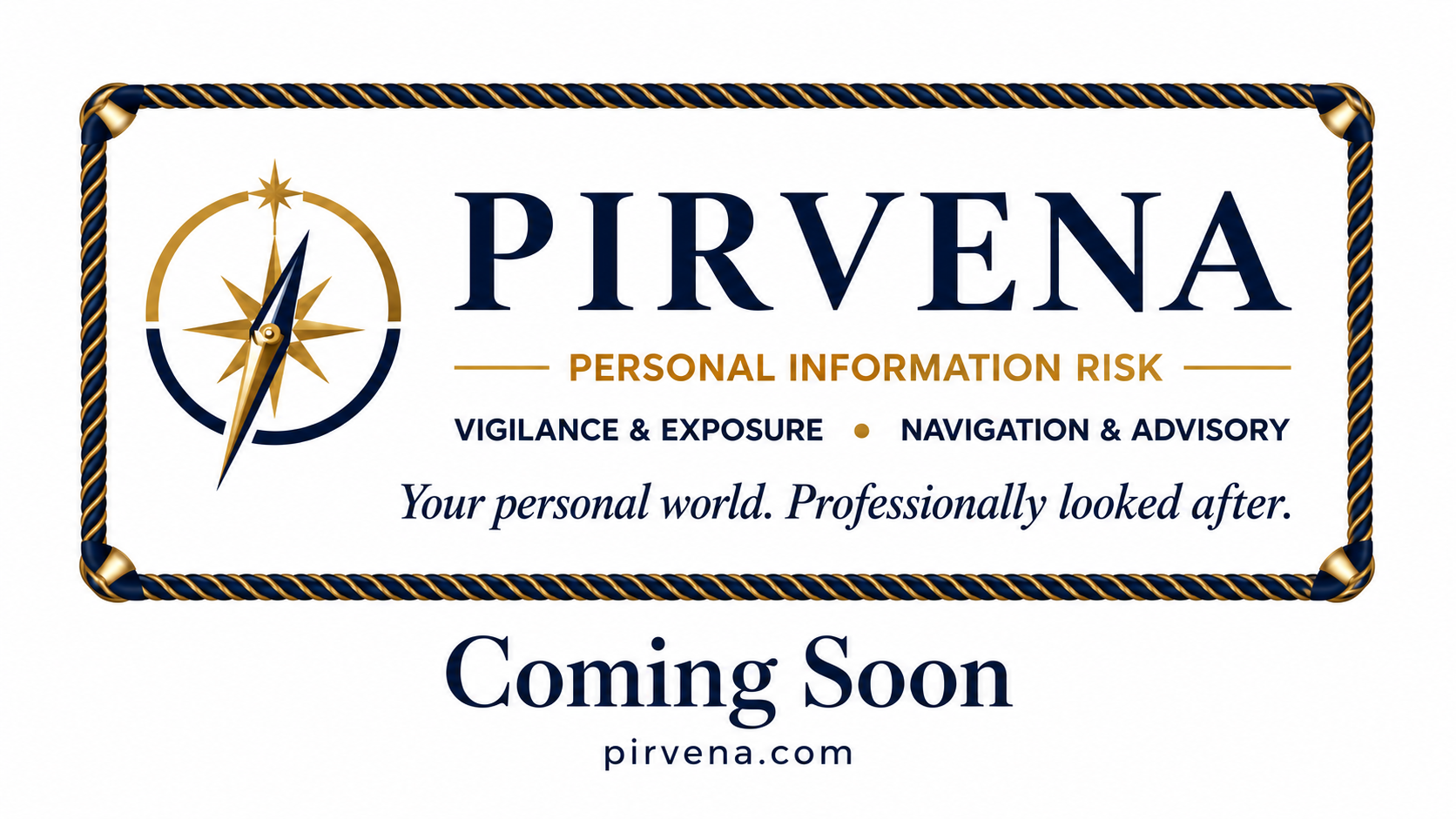 PIRVENA. Personal Information Risk. Vigilance & Exposure. Navigation & Advisory. Your personal world. Professionally looked after. Coming Soon. pirvena.com.